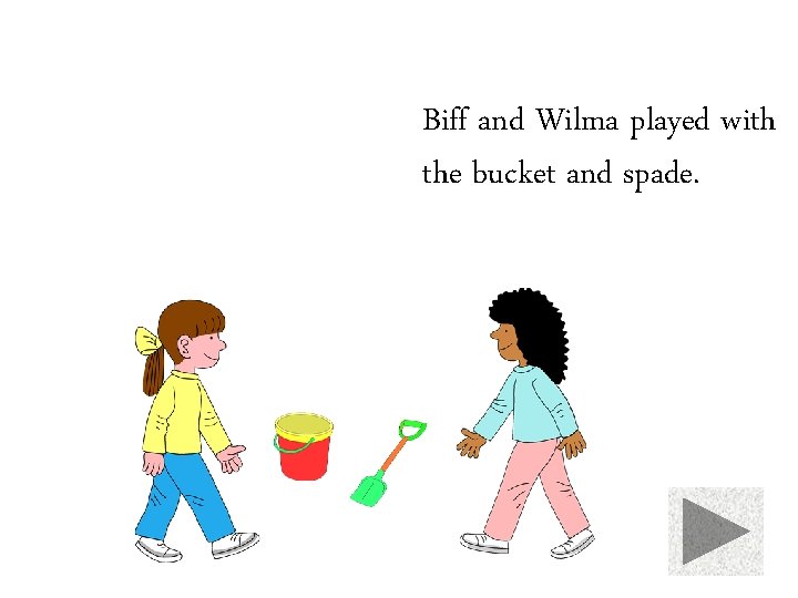 Biff and Wilma played with the bucket and spade. 