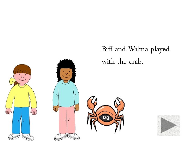 Biff and Wilma played with the crab. 