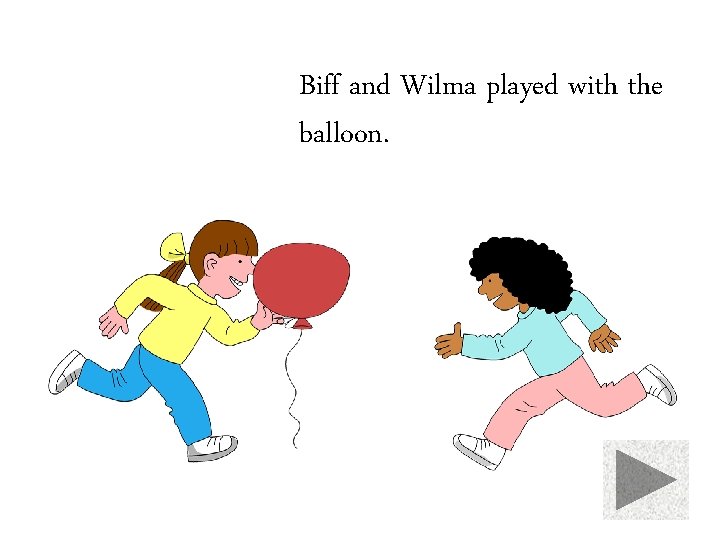 Biff and Wilma played with the balloon. 