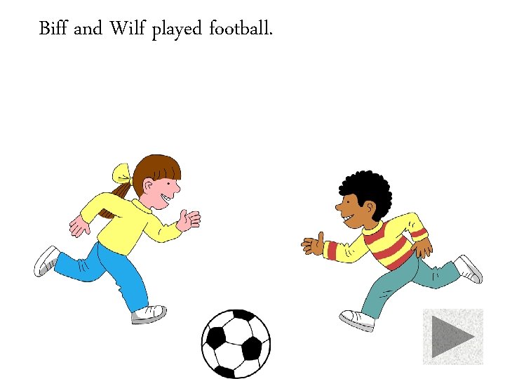 Biff and Wilf played football. 