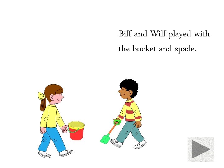 Biff and Wilf played with the bucket and spade. 