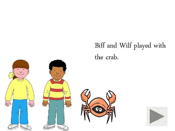 Biff and Wilf played with the crab. 