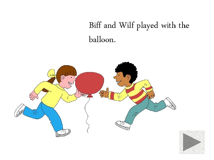 Biff and Wilf played with the balloon. 