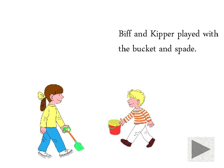Biff and Kipper played with the bucket and spade. 