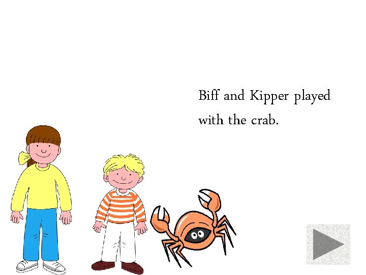 Biff and Kipper played with the crab. 
