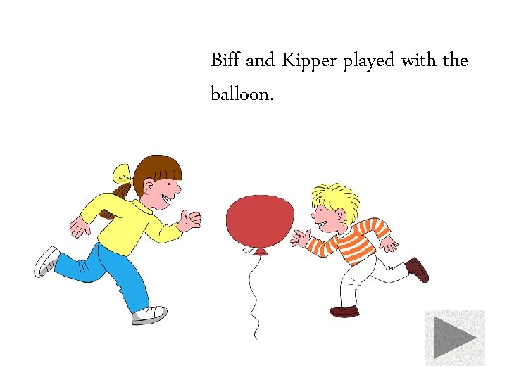 Biff and Kipper played with the balloon. 