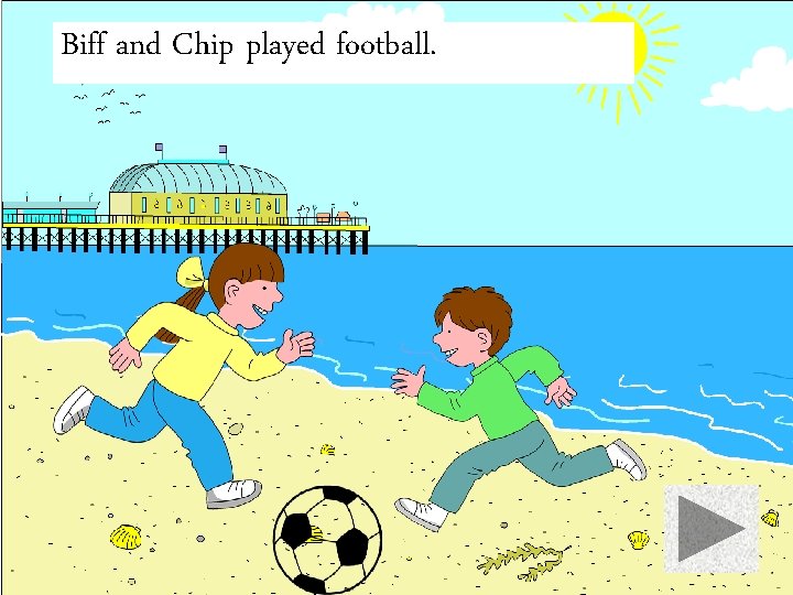 Biff and Chip played football. 