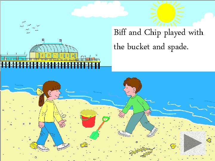 Biff and Chip played with the bucket and spade. 