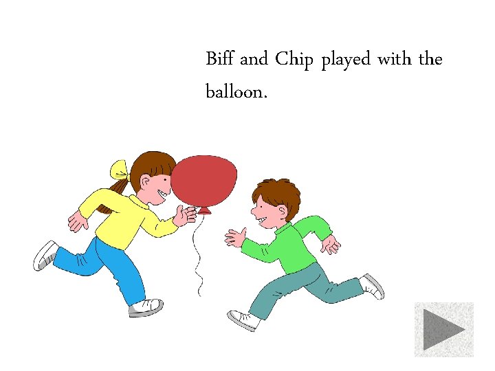 Biff and Chip played with the balloon. 