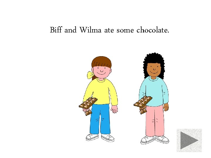 Biff and Wilma ate some chocolate. 