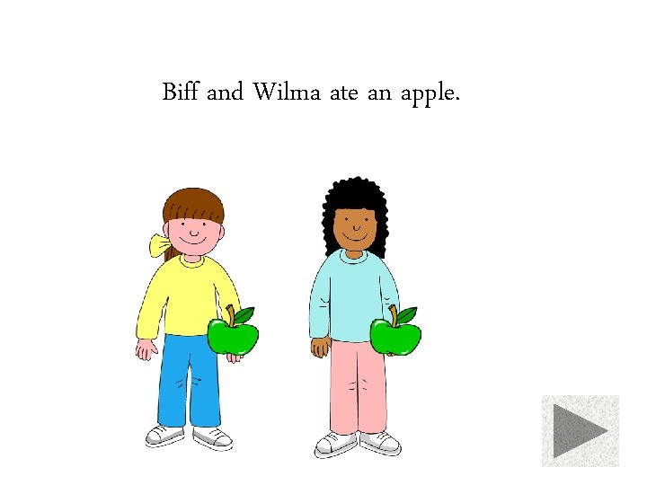 Biff and Wilma ate an apple. 