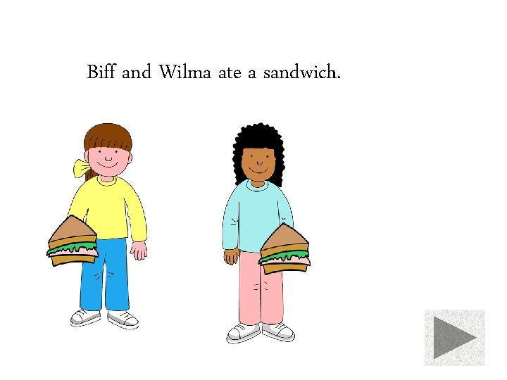 Biff and Wilma ate a sandwich. 