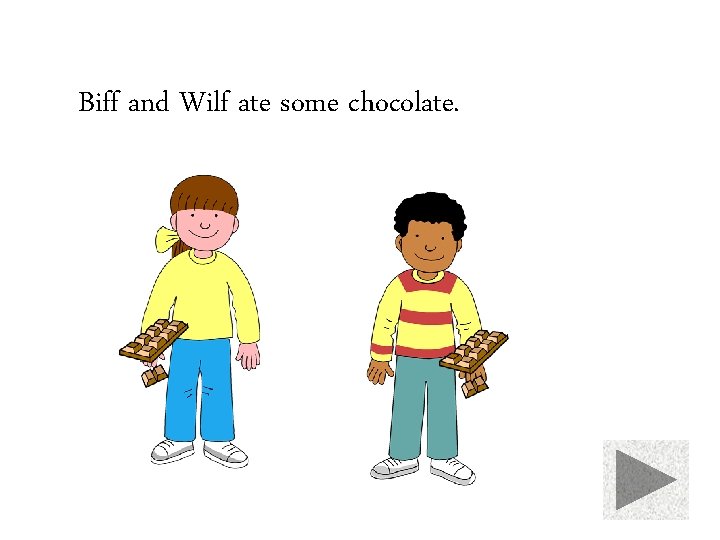 Biff and Wilf ate some chocolate. 