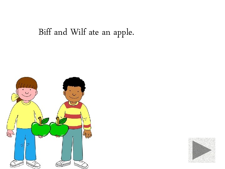 Biff and Wilf ate an apple. 