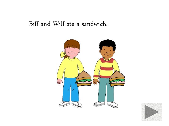 Biff and Wilf ate a sandwich. 