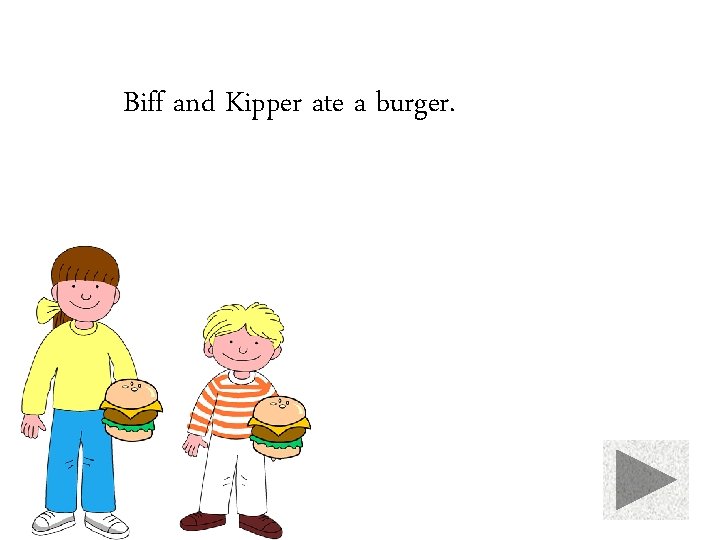 Biff and Kipper ate a burger. 