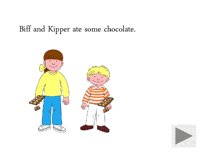 Biff and Kipper ate some chocolate. 