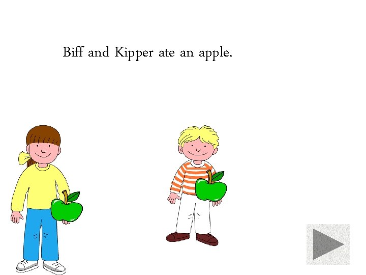 Biff and Kipper ate an apple. 