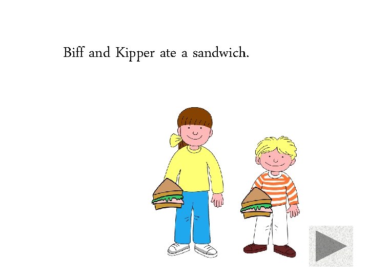 Biff and Kipper ate a sandwich. 
