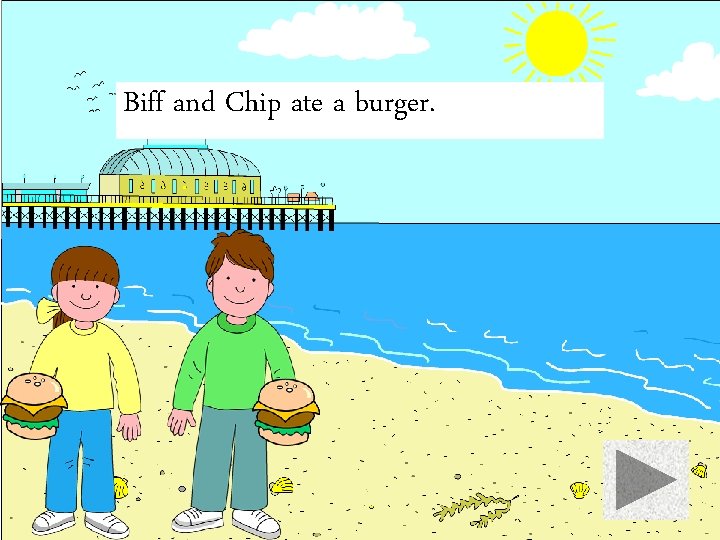 Biff and Chip ate a burger. 