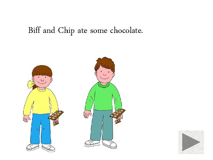 Biff and Chip ate some chocolate. 