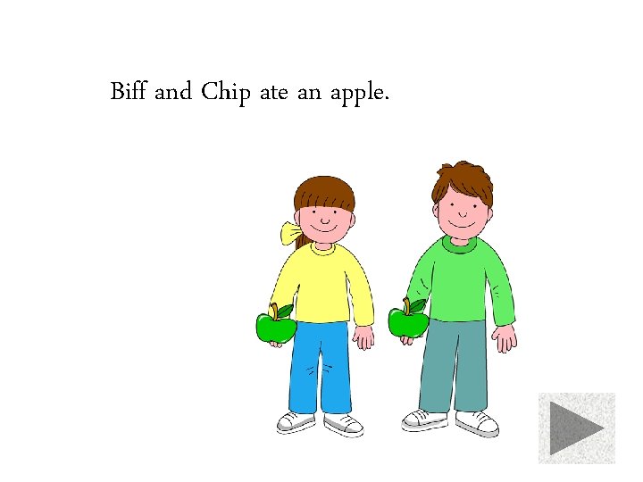 Biff and Chip ate an apple. 