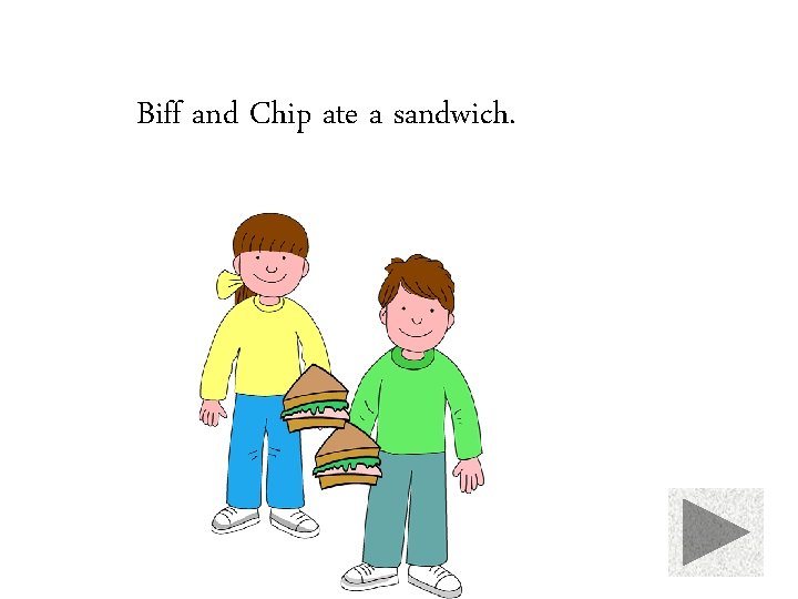 Biff and Chip ate a sandwich. 