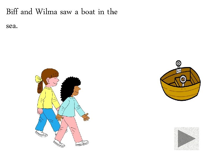 Biff and Wilma saw a boat in the sea. 