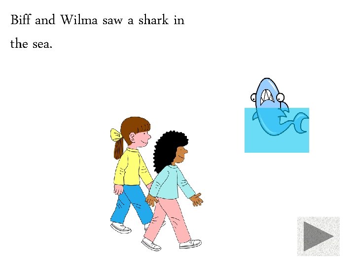 Biff and Wilma saw a shark in the sea. 