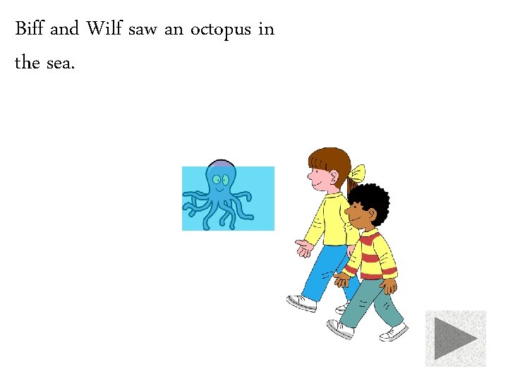 Biff and Wilf saw an octopus in the sea. 