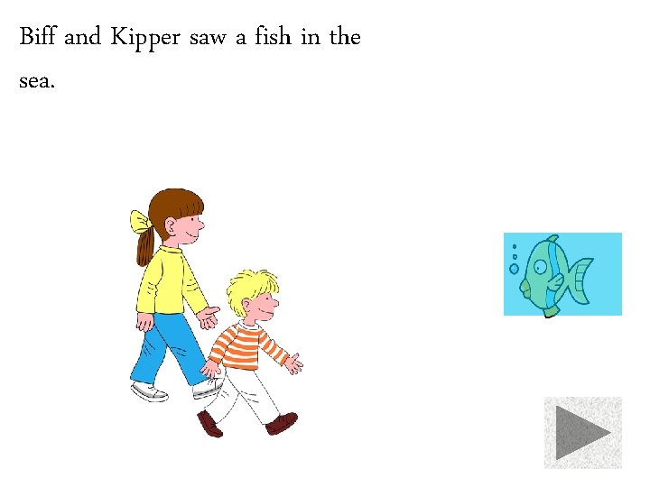 Biff and Kipper saw a fish in the sea. 