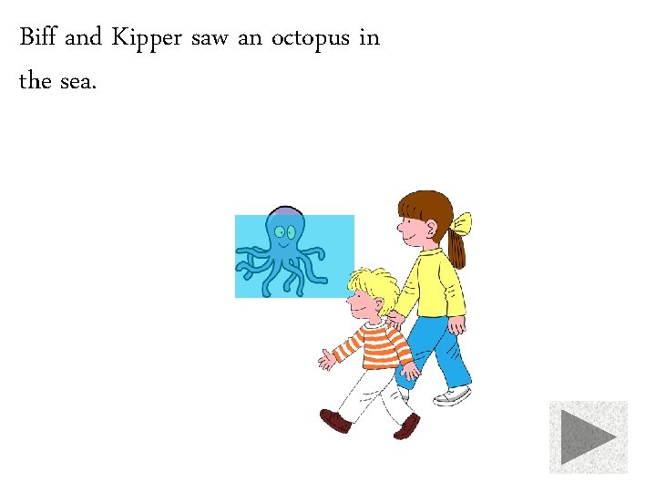 Biff and Kipper saw an octopus in the sea. 