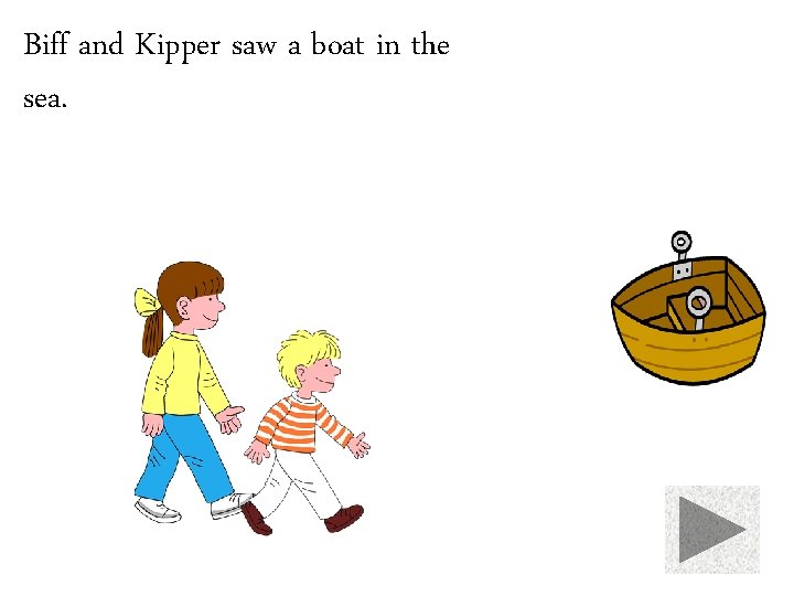 Biff and Kipper saw a boat in the sea. 