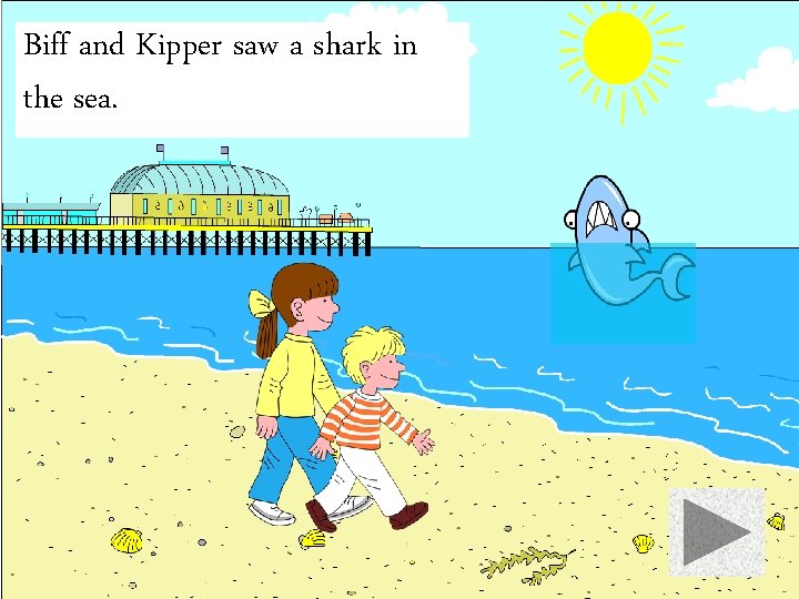 Biff and Kipper saw a shark in the sea. 