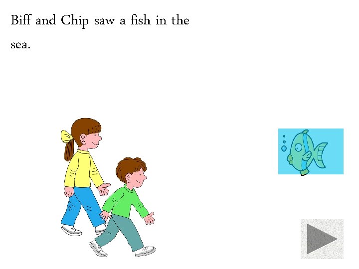 Biff and Chip saw a fish in the sea. 