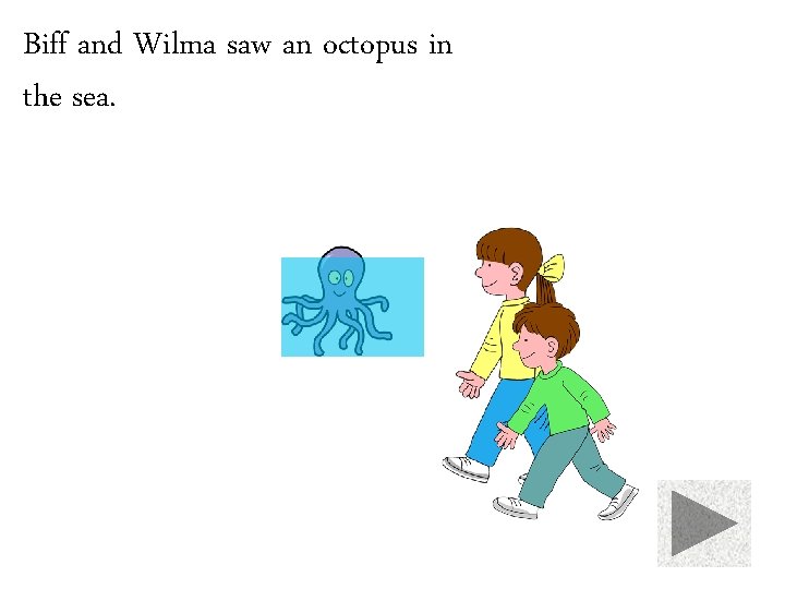 Biff and Wilma saw an octopus in the sea. 
