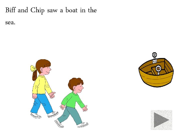 Biff and Chip saw a boat in the sea. 