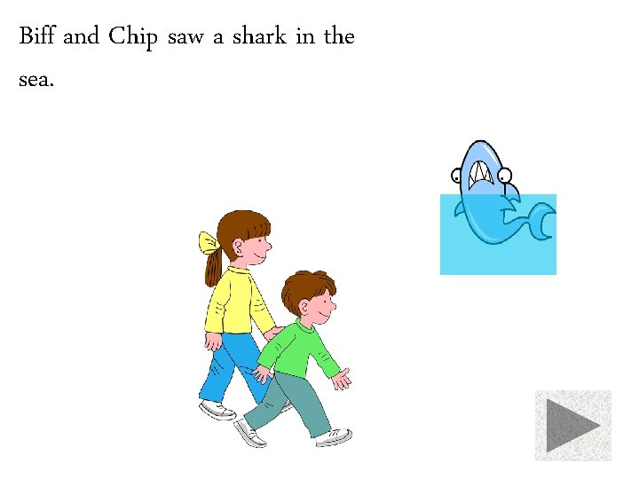 Biff and Chip saw a shark in the sea. 