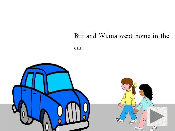 Biff and Wilma went home in the car. 