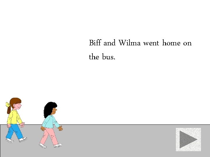Biff and Wilma went home on the bus. 