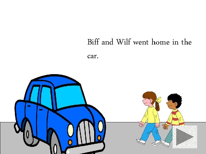 Biff and Wilf went home in the car. 