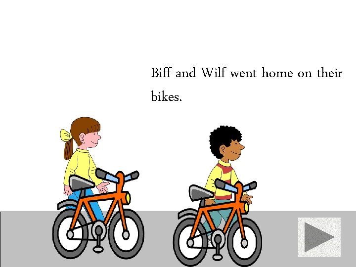 Biff and Wilf went home on their bikes. 