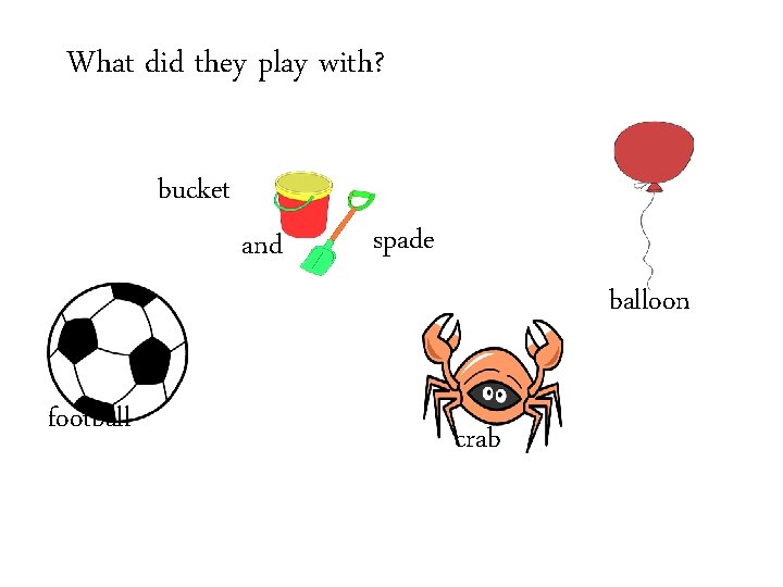 What did they play with? bucket and spade balloon football crab 