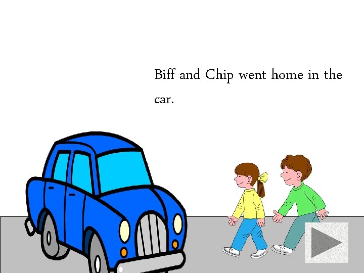 Biff and Chip went home in the car. 