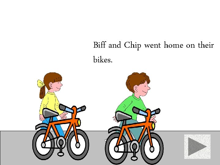 Biff and Chip went home on their bikes. 