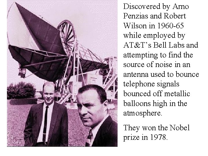 CMB Discovered by Arno Penzias and Robert Wilson in 1960 -65 while employed by