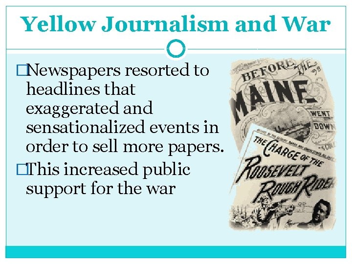 Yellow Journalism and War �Newspapers resorted to headlines that exaggerated and sensationalized events in