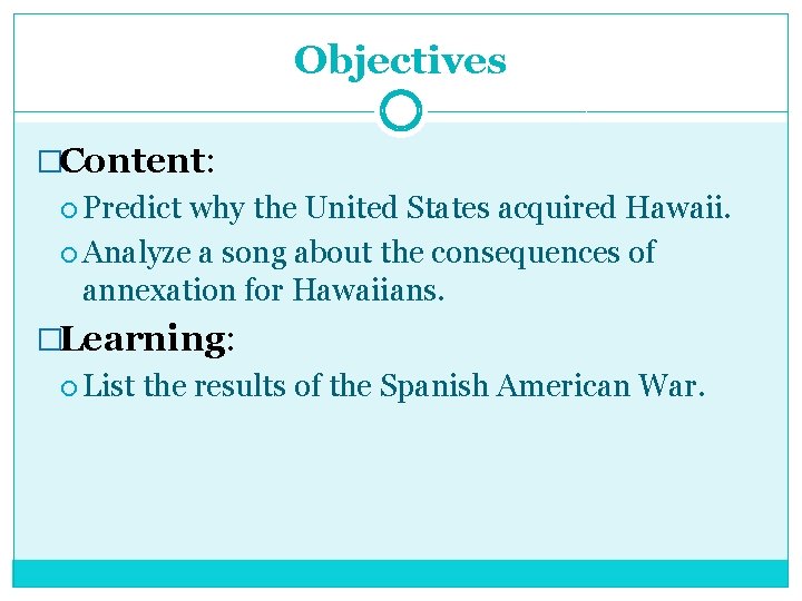 Objectives �Content: Predict why the United States acquired Hawaii. Analyze a song about the