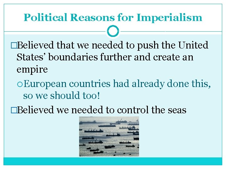 Political Reasons for Imperialism �Believed that we needed to push the United States’ boundaries