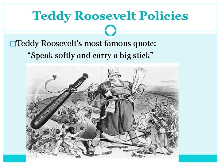 Teddy Roosevelt Policies �Teddy Roosevelt’s most famous quote: “Speak softly and carry a big